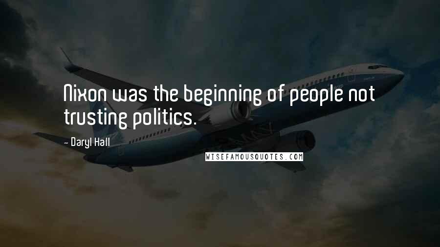 Daryl Hall Quotes: Nixon was the beginning of people not trusting politics.