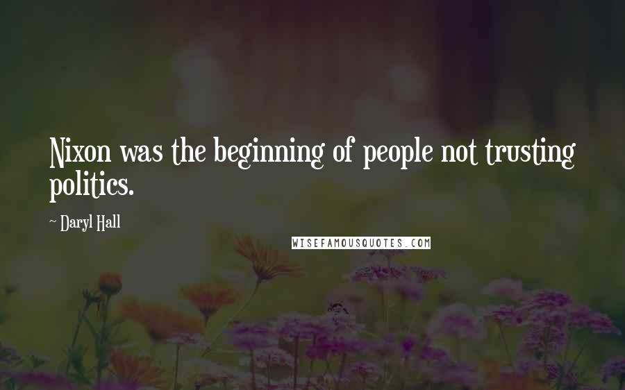 Daryl Hall Quotes: Nixon was the beginning of people not trusting politics.
