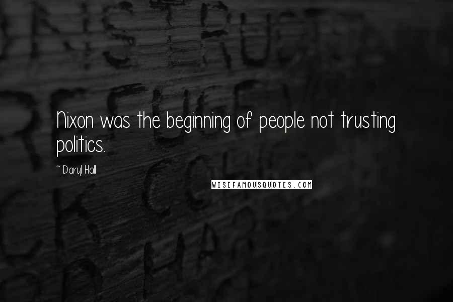 Daryl Hall Quotes: Nixon was the beginning of people not trusting politics.