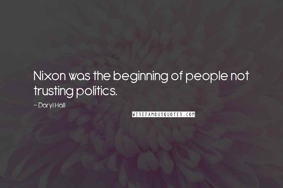 Daryl Hall Quotes: Nixon was the beginning of people not trusting politics.
