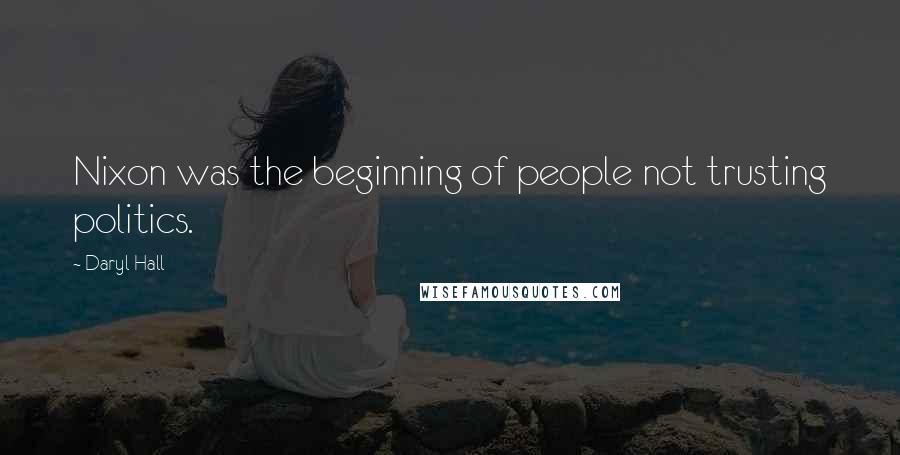 Daryl Hall Quotes: Nixon was the beginning of people not trusting politics.
