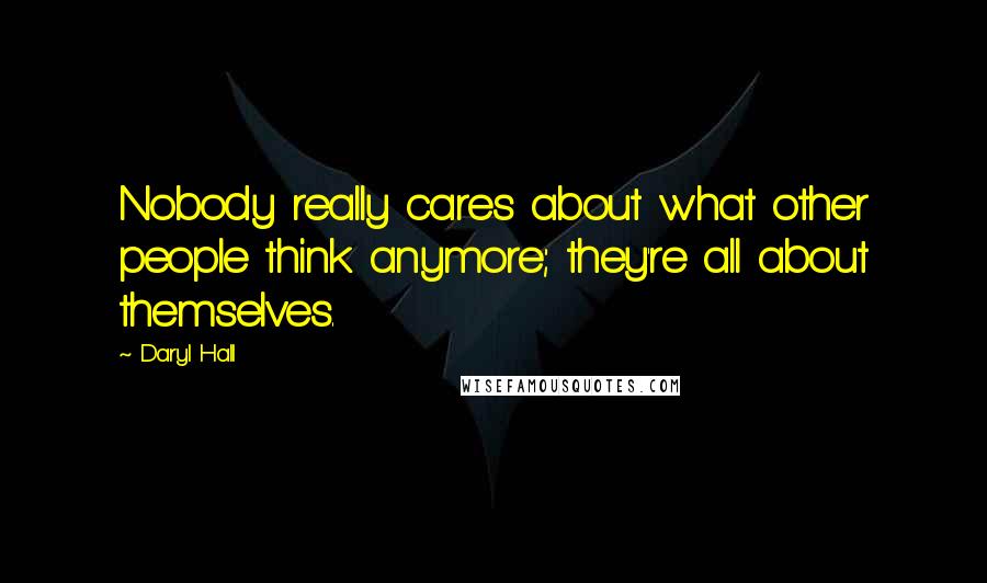 Daryl Hall Quotes: Nobody really cares about what other people think anymore; they're all about themselves.