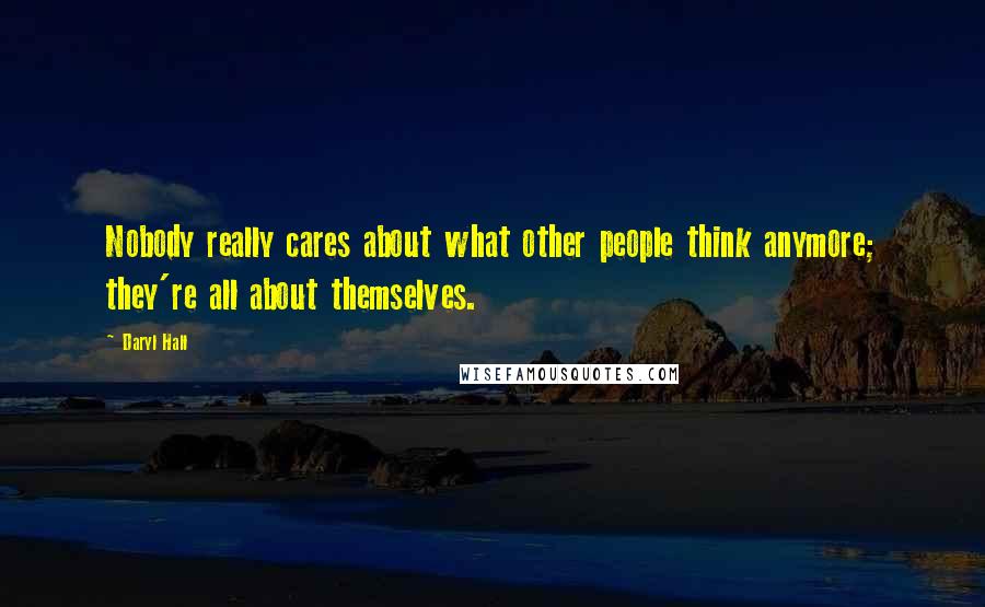 Daryl Hall Quotes: Nobody really cares about what other people think anymore; they're all about themselves.