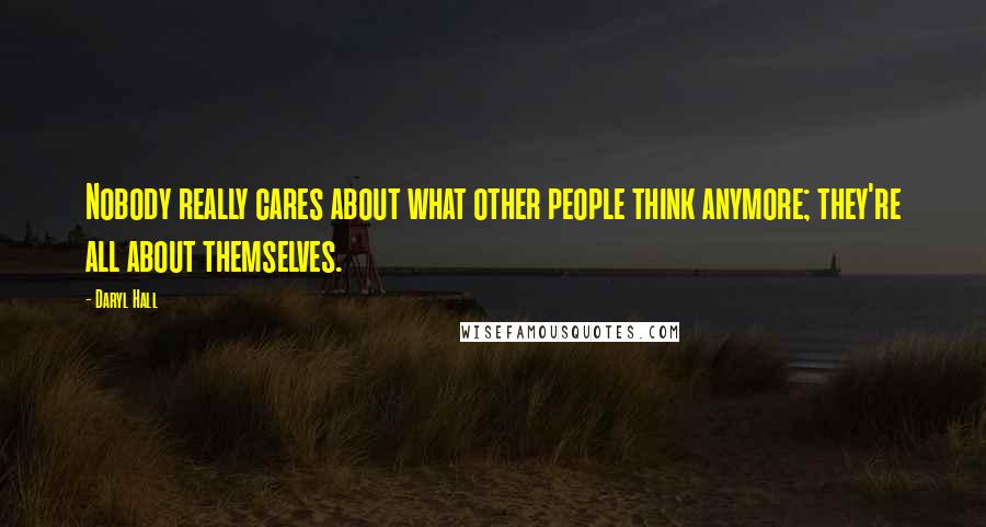 Daryl Hall Quotes: Nobody really cares about what other people think anymore; they're all about themselves.