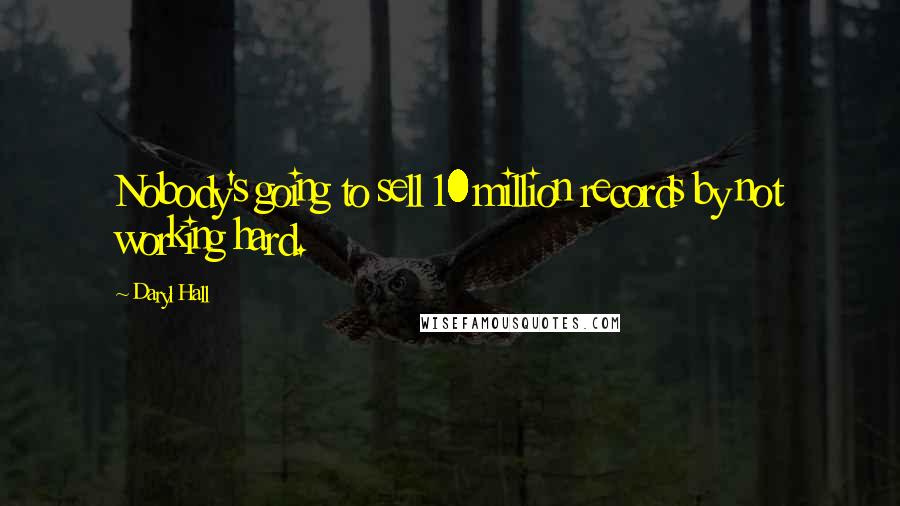 Daryl Hall Quotes: Nobody's going to sell 10 million records by not working hard.