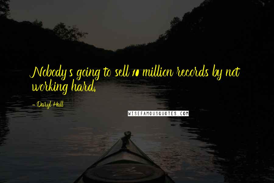 Daryl Hall Quotes: Nobody's going to sell 10 million records by not working hard.