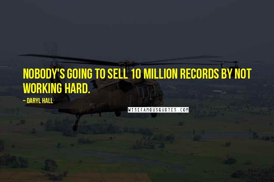 Daryl Hall Quotes: Nobody's going to sell 10 million records by not working hard.