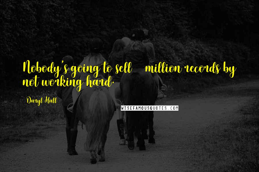 Daryl Hall Quotes: Nobody's going to sell 10 million records by not working hard.