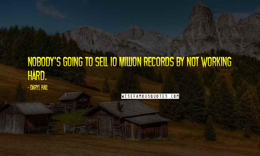 Daryl Hall Quotes: Nobody's going to sell 10 million records by not working hard.