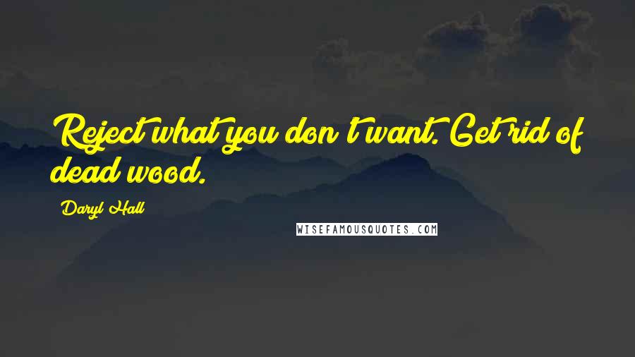 Daryl Hall Quotes: Reject what you don't want. Get rid of dead wood.