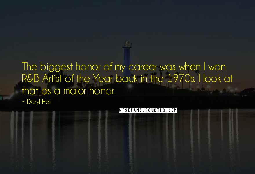 Daryl Hall Quotes: The biggest honor of my career was when I won R&B Artist of the Year back in the 1970s. I look at that as a major honor.