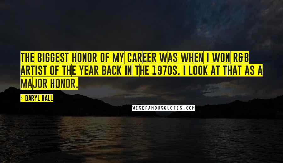 Daryl Hall Quotes: The biggest honor of my career was when I won R&B Artist of the Year back in the 1970s. I look at that as a major honor.