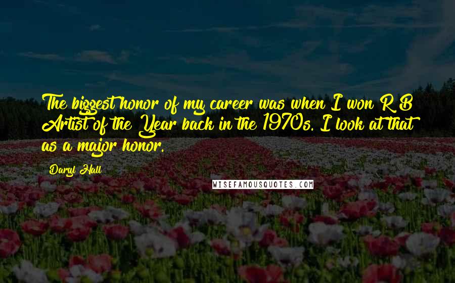 Daryl Hall Quotes: The biggest honor of my career was when I won R&B Artist of the Year back in the 1970s. I look at that as a major honor.