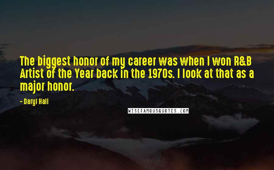 Daryl Hall Quotes: The biggest honor of my career was when I won R&B Artist of the Year back in the 1970s. I look at that as a major honor.