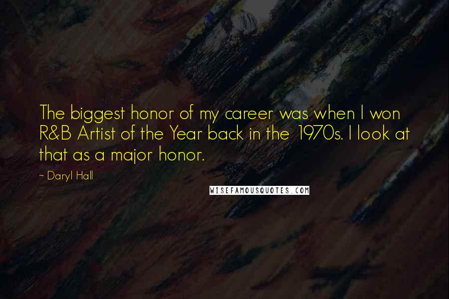 Daryl Hall Quotes: The biggest honor of my career was when I won R&B Artist of the Year back in the 1970s. I look at that as a major honor.