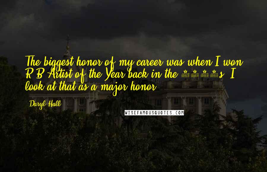 Daryl Hall Quotes: The biggest honor of my career was when I won R&B Artist of the Year back in the 1970s. I look at that as a major honor.