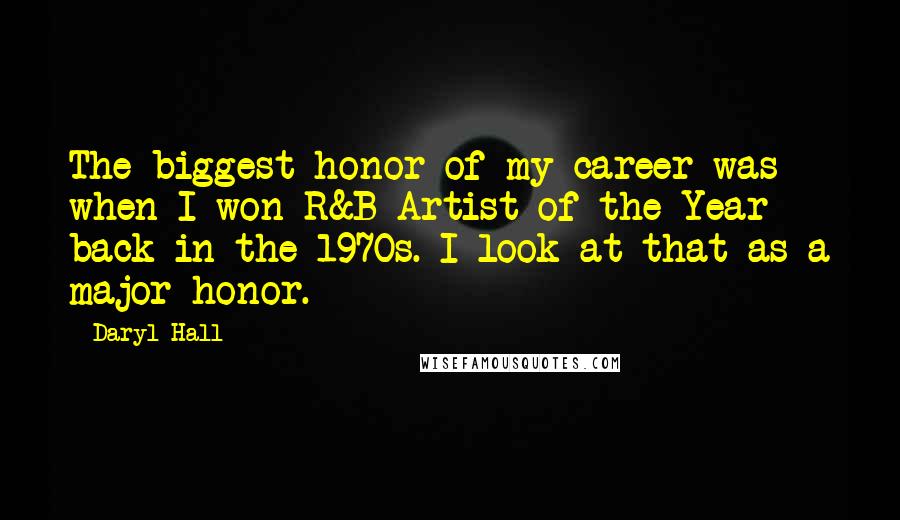 Daryl Hall Quotes: The biggest honor of my career was when I won R&B Artist of the Year back in the 1970s. I look at that as a major honor.