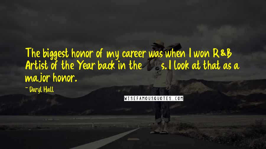 Daryl Hall Quotes: The biggest honor of my career was when I won R&B Artist of the Year back in the 1970s. I look at that as a major honor.