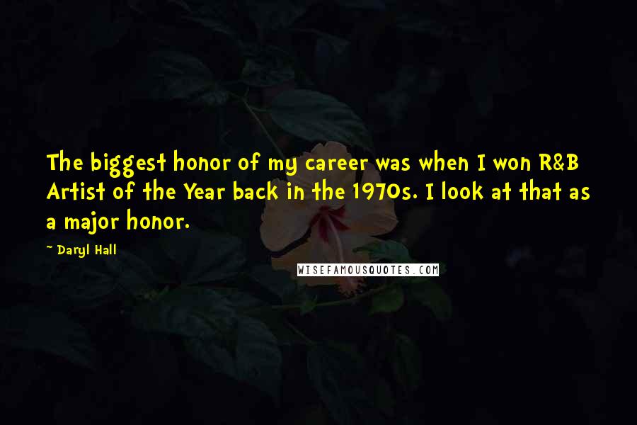 Daryl Hall Quotes: The biggest honor of my career was when I won R&B Artist of the Year back in the 1970s. I look at that as a major honor.