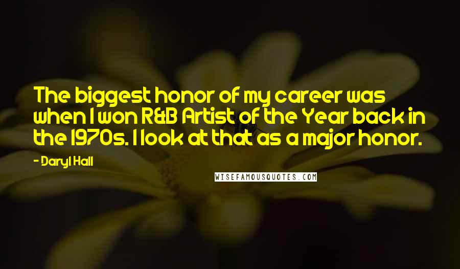 Daryl Hall Quotes: The biggest honor of my career was when I won R&B Artist of the Year back in the 1970s. I look at that as a major honor.