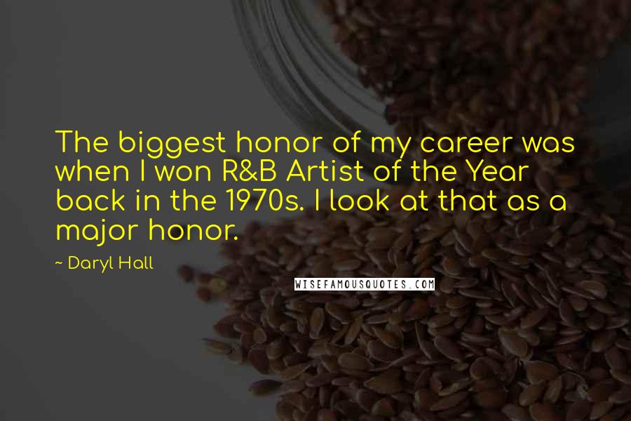Daryl Hall Quotes: The biggest honor of my career was when I won R&B Artist of the Year back in the 1970s. I look at that as a major honor.