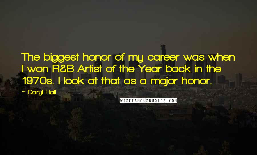 Daryl Hall Quotes: The biggest honor of my career was when I won R&B Artist of the Year back in the 1970s. I look at that as a major honor.