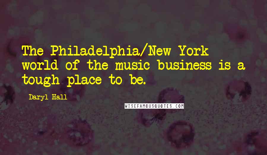 Daryl Hall Quotes: The Philadelphia/New York world of the music business is a tough place to be.