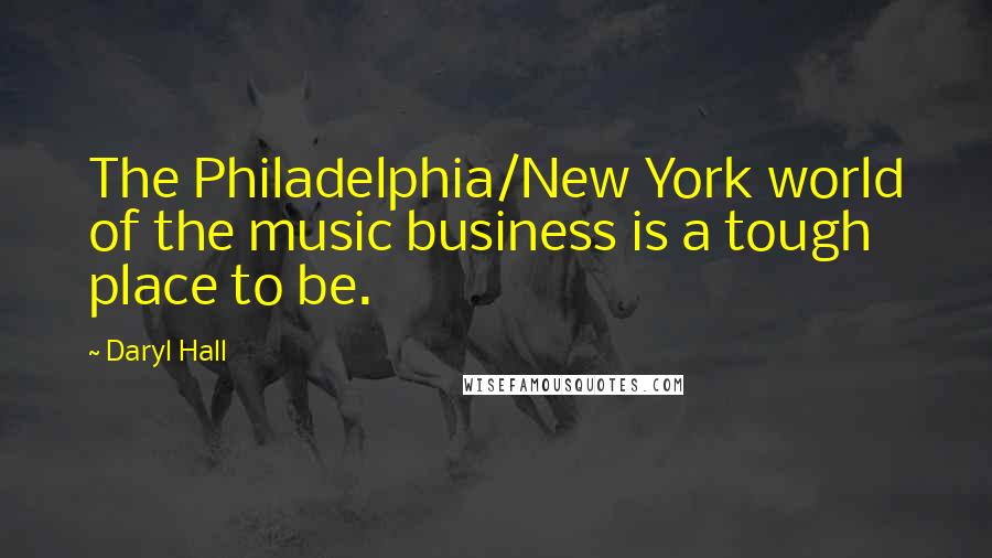 Daryl Hall Quotes: The Philadelphia/New York world of the music business is a tough place to be.