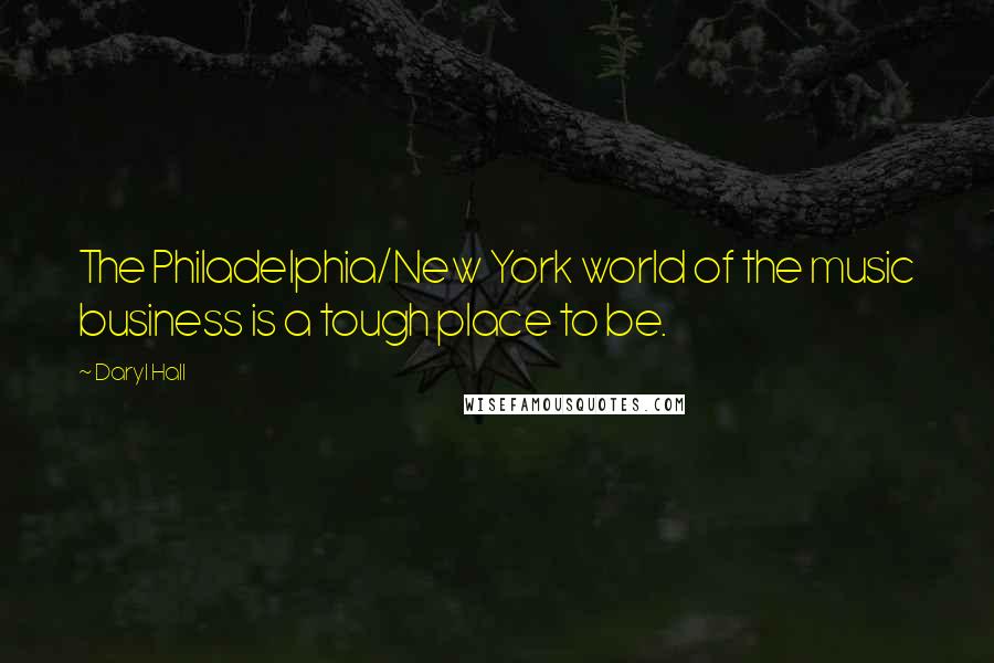 Daryl Hall Quotes: The Philadelphia/New York world of the music business is a tough place to be.