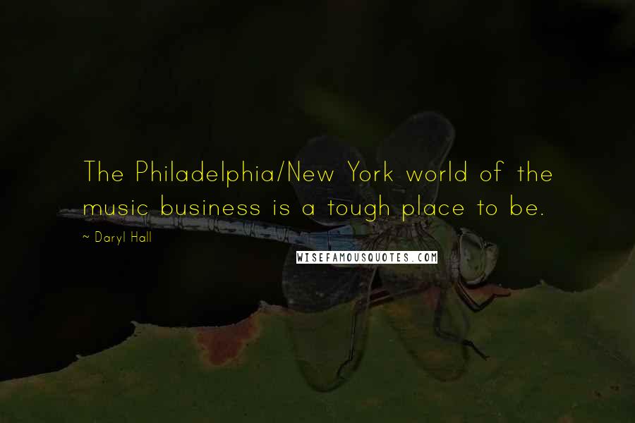 Daryl Hall Quotes: The Philadelphia/New York world of the music business is a tough place to be.