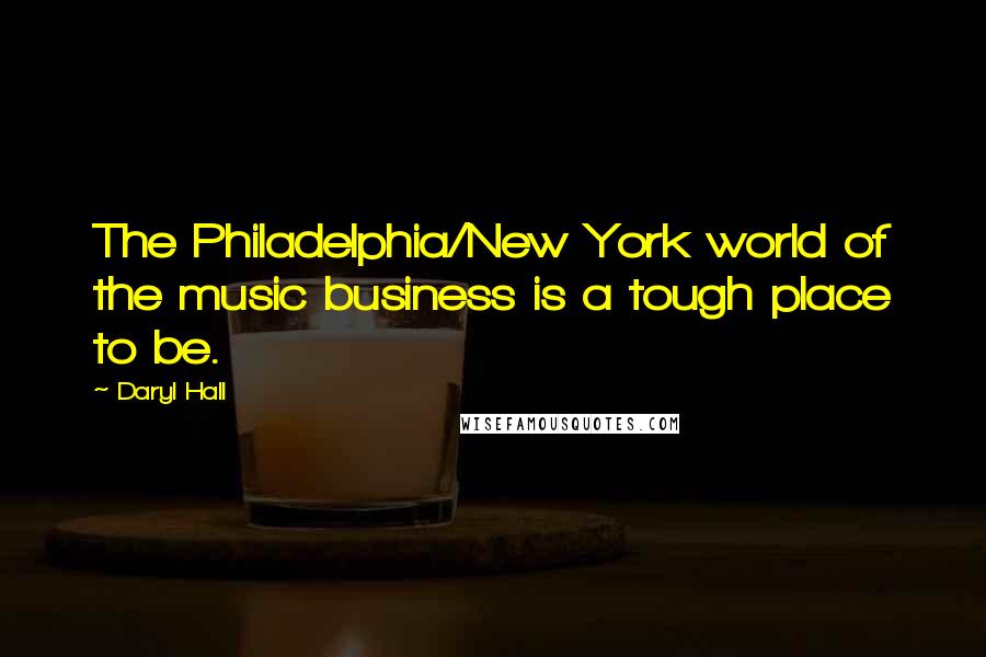 Daryl Hall Quotes: The Philadelphia/New York world of the music business is a tough place to be.