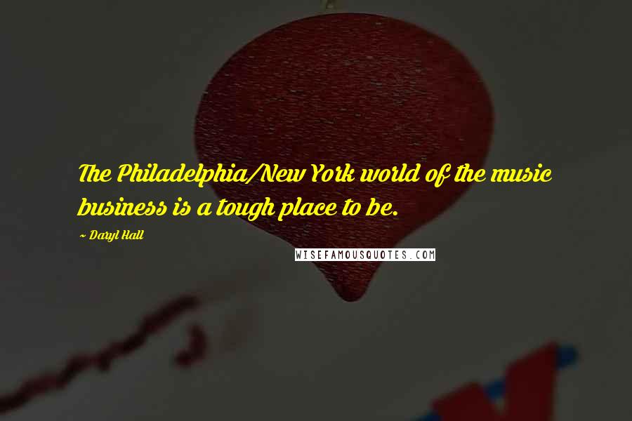 Daryl Hall Quotes: The Philadelphia/New York world of the music business is a tough place to be.