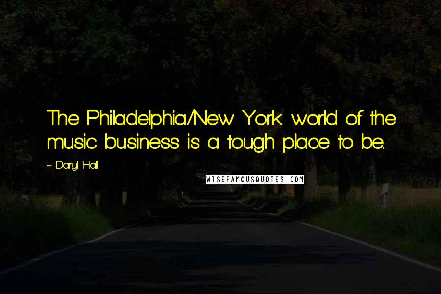 Daryl Hall Quotes: The Philadelphia/New York world of the music business is a tough place to be.