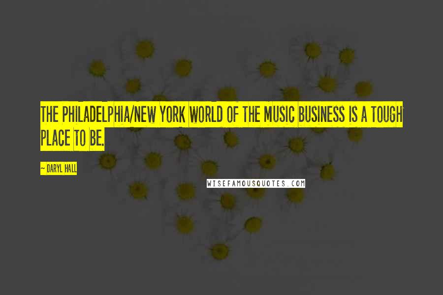 Daryl Hall Quotes: The Philadelphia/New York world of the music business is a tough place to be.