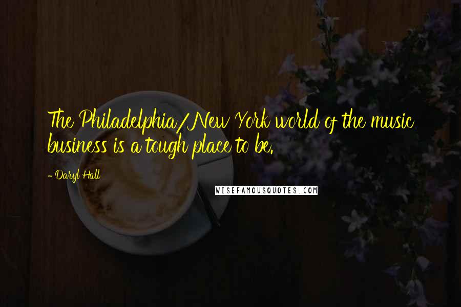 Daryl Hall Quotes: The Philadelphia/New York world of the music business is a tough place to be.