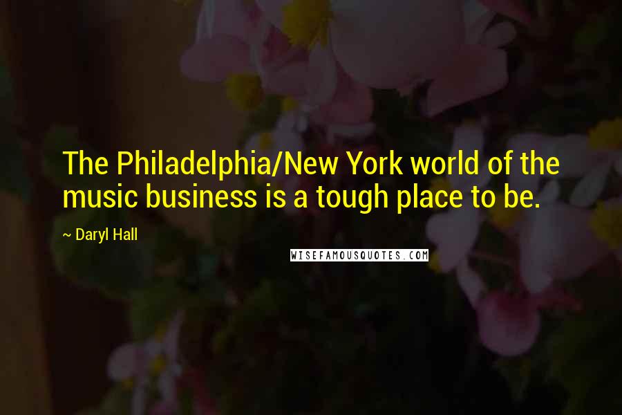 Daryl Hall Quotes: The Philadelphia/New York world of the music business is a tough place to be.