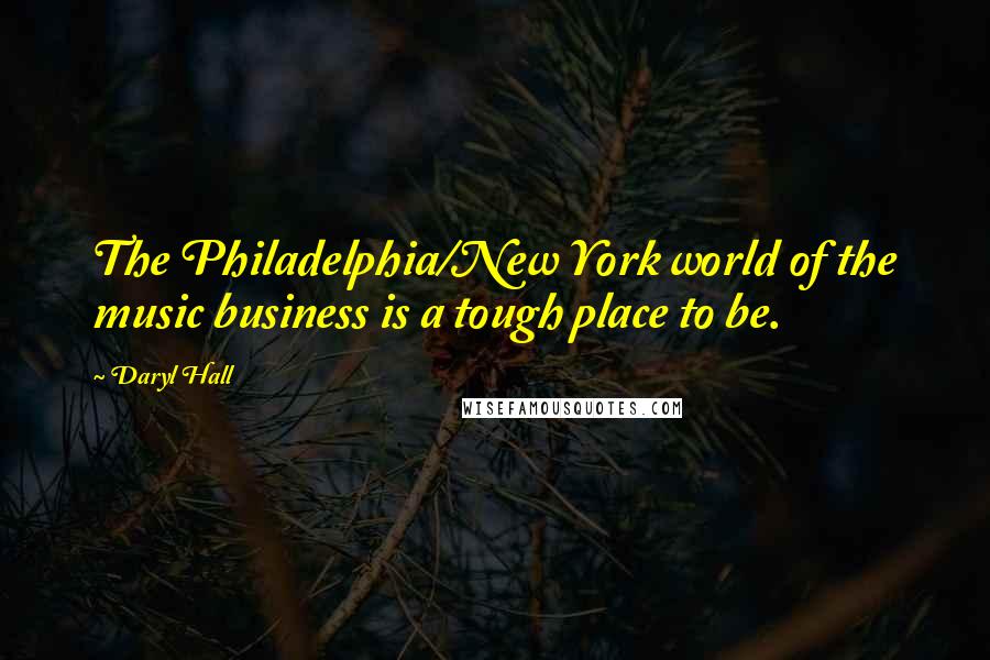 Daryl Hall Quotes: The Philadelphia/New York world of the music business is a tough place to be.