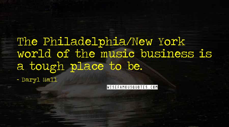 Daryl Hall Quotes: The Philadelphia/New York world of the music business is a tough place to be.