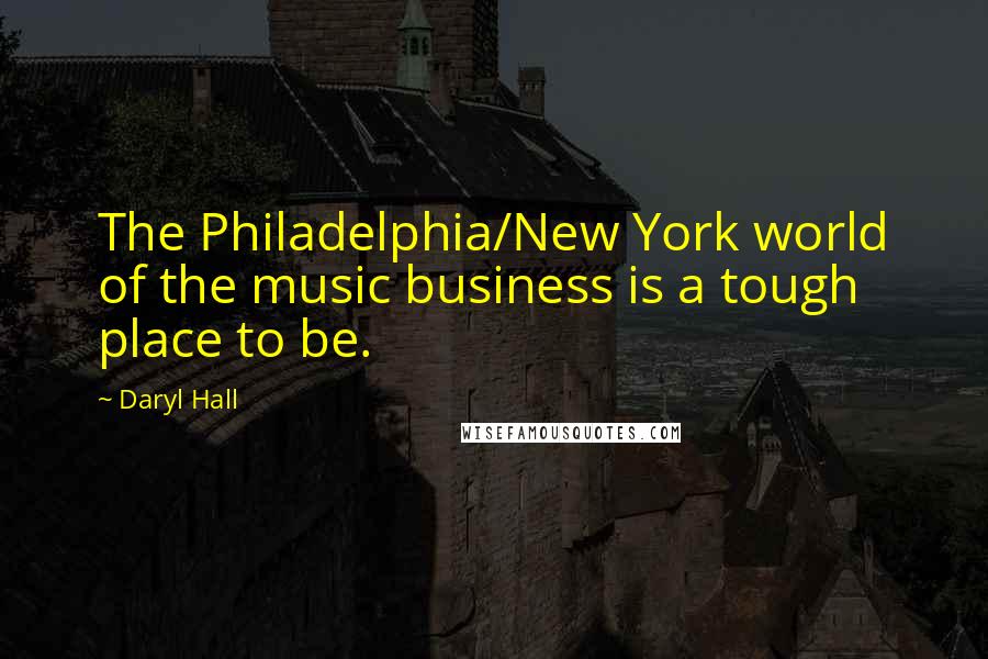 Daryl Hall Quotes: The Philadelphia/New York world of the music business is a tough place to be.