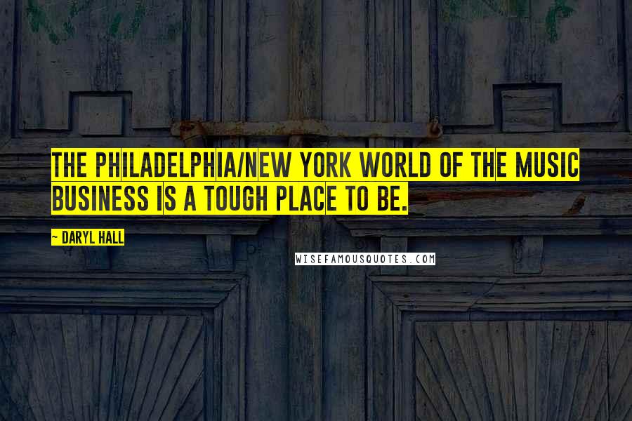 Daryl Hall Quotes: The Philadelphia/New York world of the music business is a tough place to be.