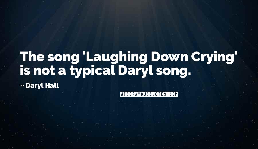 Daryl Hall Quotes: The song 'Laughing Down Crying' is not a typical Daryl song.