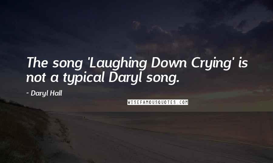 Daryl Hall Quotes: The song 'Laughing Down Crying' is not a typical Daryl song.