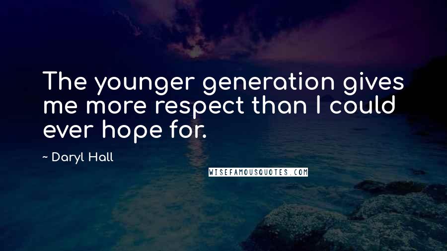 Daryl Hall Quotes: The younger generation gives me more respect than I could ever hope for.