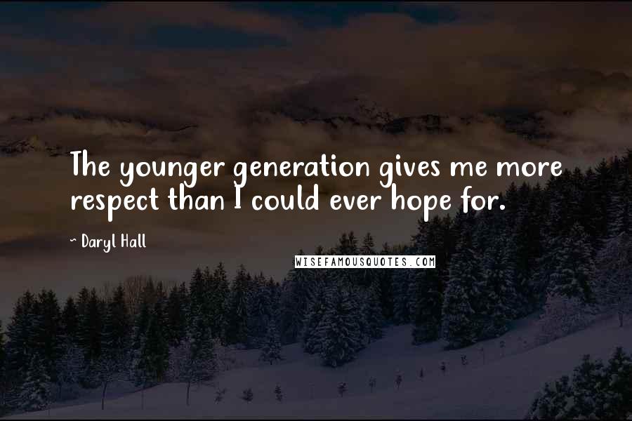 Daryl Hall Quotes: The younger generation gives me more respect than I could ever hope for.