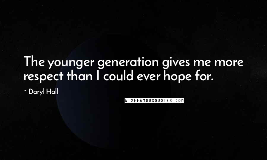 Daryl Hall Quotes: The younger generation gives me more respect than I could ever hope for.