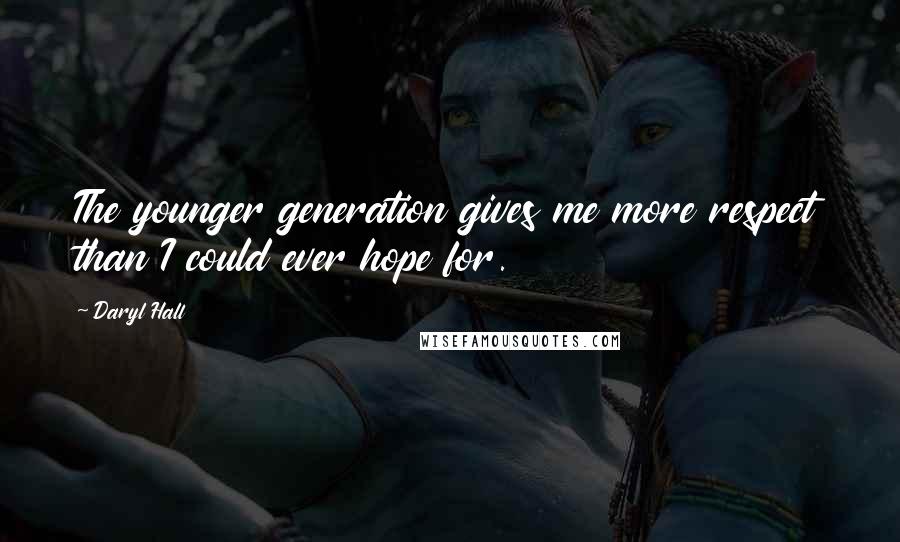 Daryl Hall Quotes: The younger generation gives me more respect than I could ever hope for.