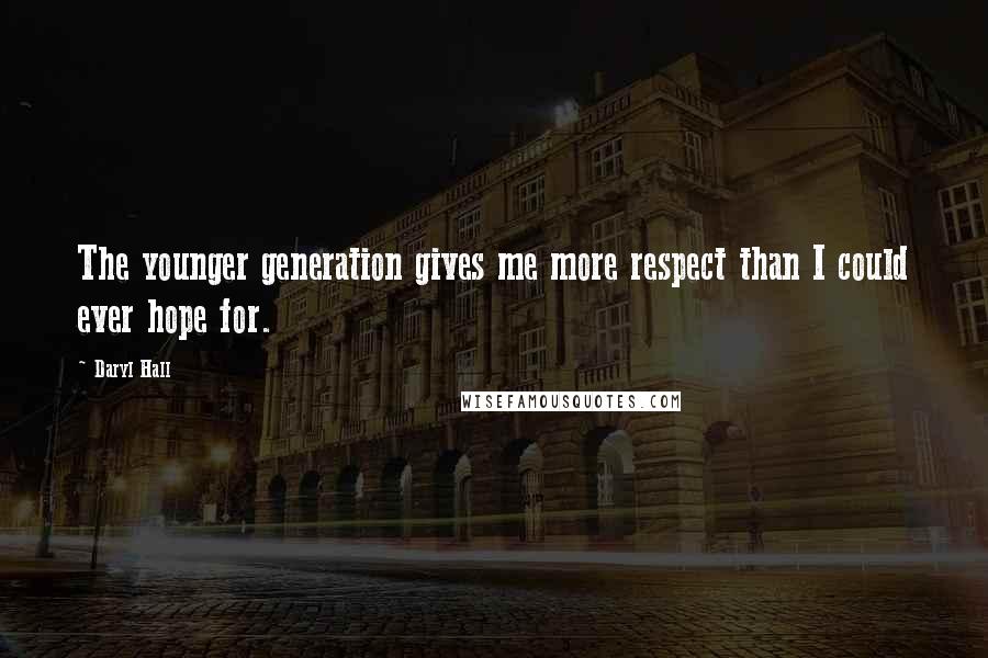 Daryl Hall Quotes: The younger generation gives me more respect than I could ever hope for.