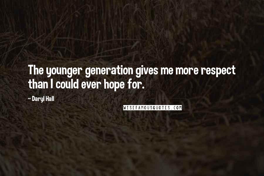 Daryl Hall Quotes: The younger generation gives me more respect than I could ever hope for.