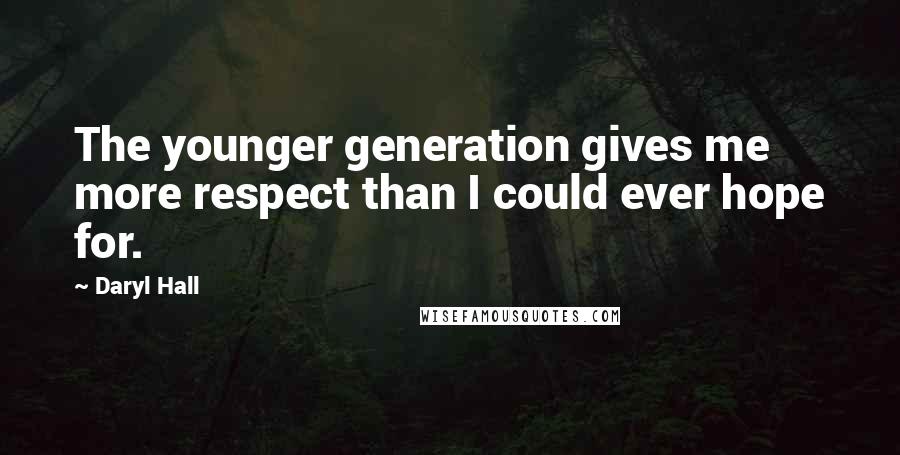 Daryl Hall Quotes: The younger generation gives me more respect than I could ever hope for.