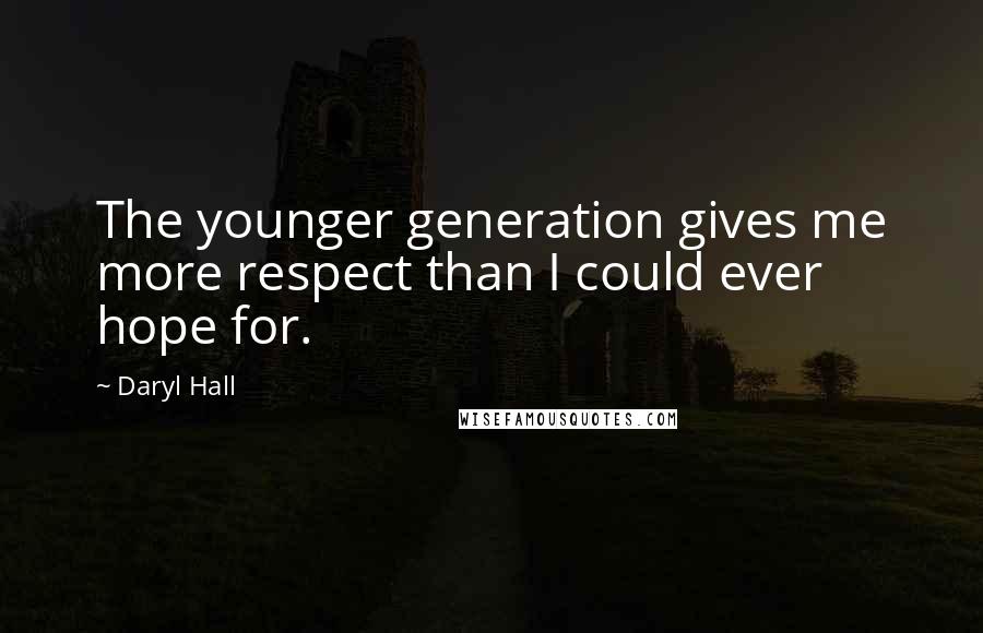 Daryl Hall Quotes: The younger generation gives me more respect than I could ever hope for.
